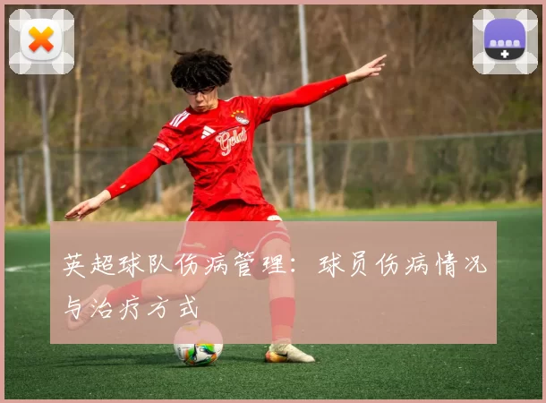 英超球队伤病管理:球员伤病情况与治疗方式