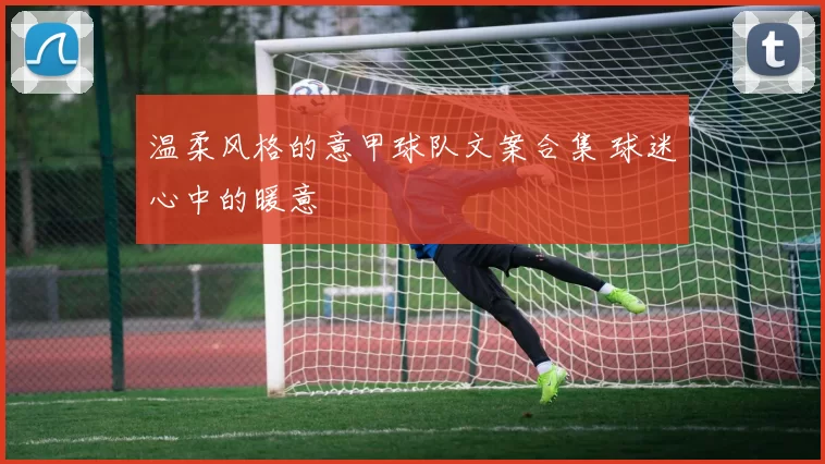 温柔风格的意甲球队文案合集 球迷心中的暖意